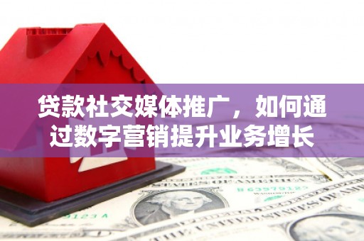 上城贷款社交媒体推广，如何通过数字营销提升业务增长