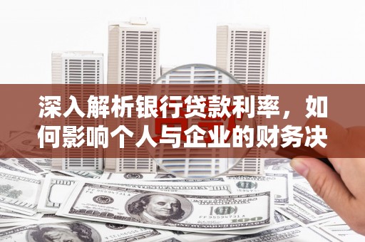 上城深入解析银行贷款利率，如何影响个人与企业的财务决策
