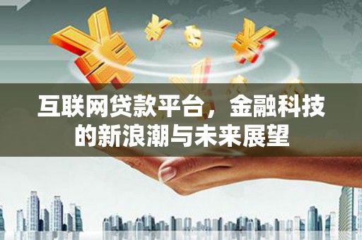 上城互联网贷款平台，金融科技的新浪潮与未来展望