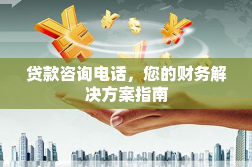 上城贷款咨询电话，您的财务解决方案指南