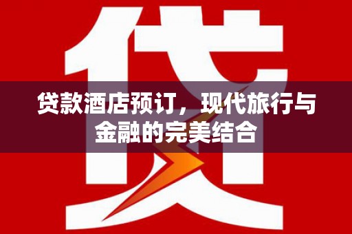 上城贷款酒店预订，现代旅行与金融的完美结合