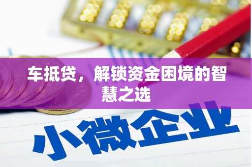 上城车抵贷，解锁资金困境的智慧之选