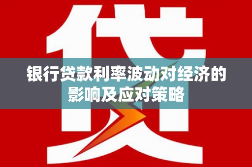 上城银行贷款利率波动对经济的影响及应对策略