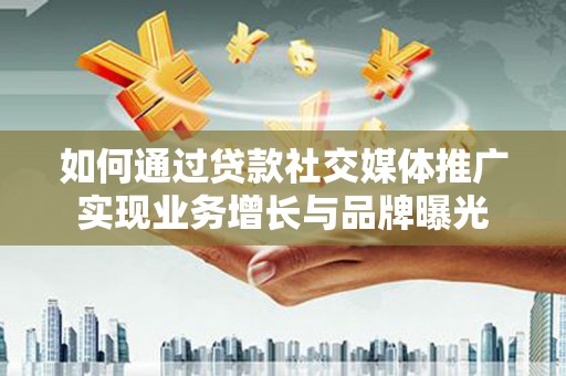 上城如何通过贷款社交媒体推广实现业务增长与品牌曝光