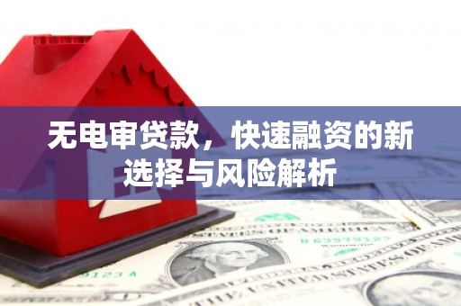 上城无电审贷款，快速融资的新选择与风险解析