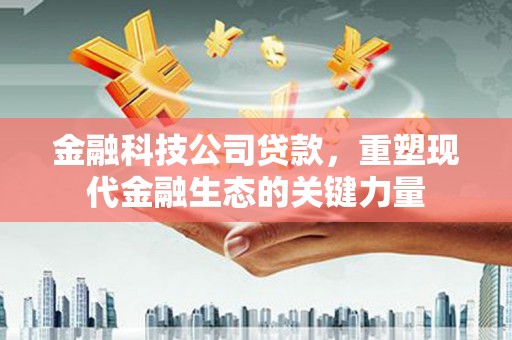 上城金融科技公司贷款，重塑现代金融生态的关键力量