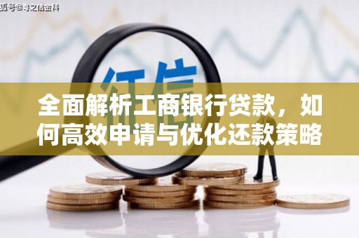 上城全面解析工商银行贷款，如何高效申请与优化还款策略