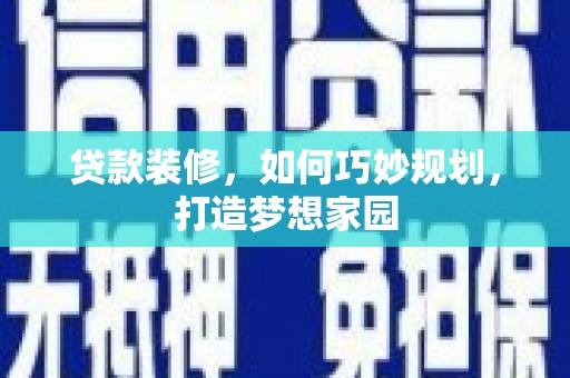上城贷款装修，如何巧妙规划，打造梦想家园