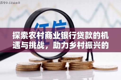 上城探索农村商业银行贷款的机遇与挑战，助力乡村振兴的金融引擎