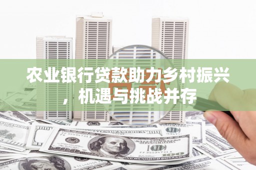 上城农业银行贷款助力乡村振兴，机遇与挑战并存