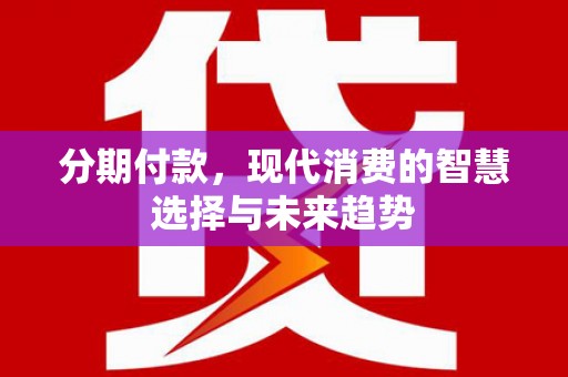 上城分期付款，现代消费的智慧选择与未来趋势
