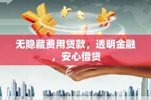 上城无隐藏费用贷款，透明金融，安心借贷