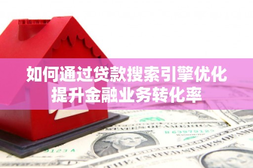 上城如何通过贷款搜索引擎优化提升金融业务转化率