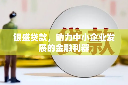 上城银盛贷款，助力中小企业发展的金融利器
