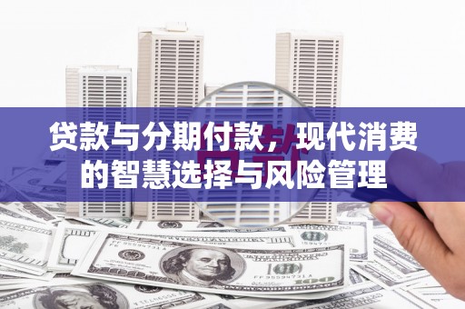 上城贷款与分期付款，现代消费的智慧选择与风险管理