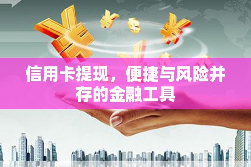 上城信用卡提现，便捷与风险并存的金融工具