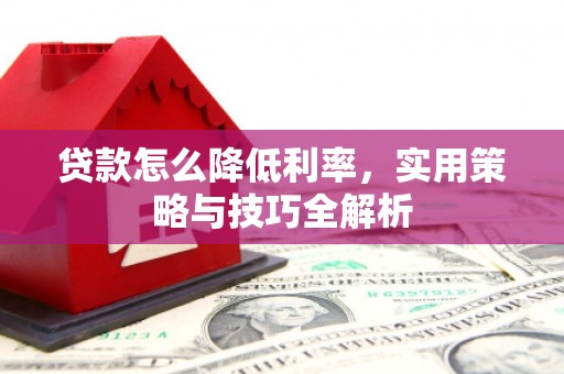 上城贷款怎么降低利率，实用策略与技巧全解析