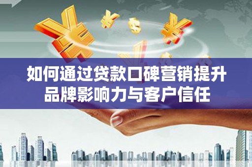 上城如何通过贷款口碑营销提升品牌影响力与客户信任