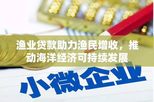 上城渔业贷款助力渔民增收，推动海洋经济可持续发展