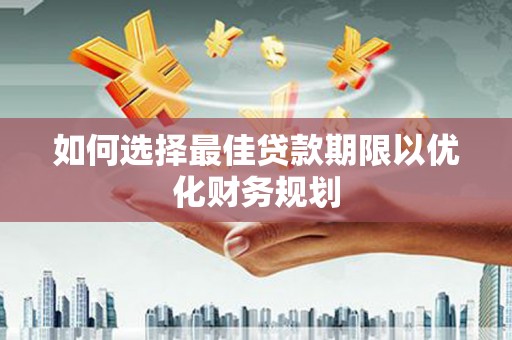 上城如何选择最佳贷款期限以优化财务规划