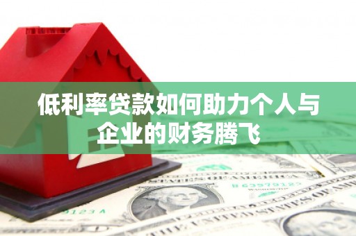 上城低利率贷款如何助力个人与企业的财务腾飞
