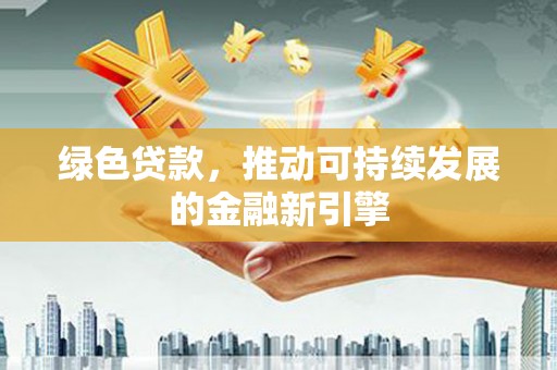 上城绿色贷款，推动可持续发展的金融新引擎