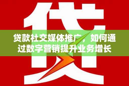 上城贷款社交媒体推广，如何通过数字营销提升业务增长