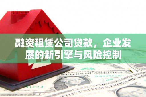 上城融资租赁公司贷款，企业发展的新引擎与风险控制