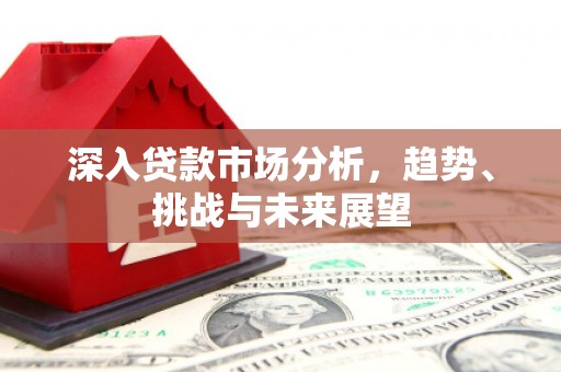 上城深入贷款市场分析，趋势、挑战与未来展望