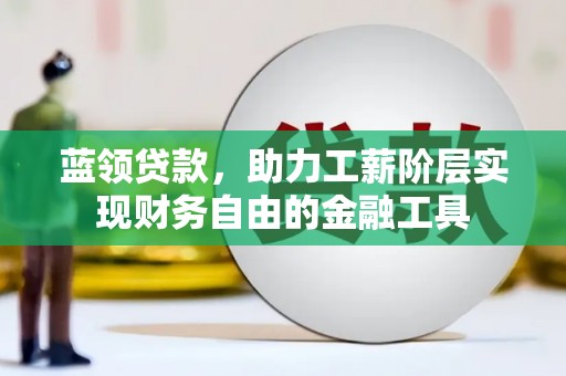上城蓝领贷款，助力工薪阶层实现财务自由的金融工具
