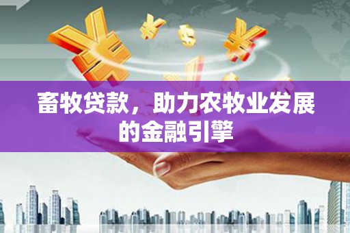 上城畜牧贷款，助力农牧业发展的金融引擎