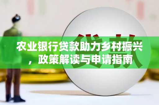 上城农业银行贷款助力乡村振兴，政策解读与申请指南