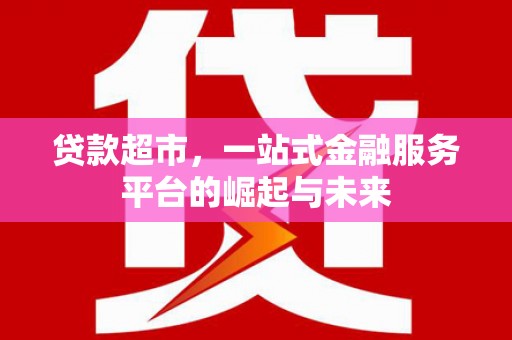 上城贷款超市，一站式金融服务平台的崛起与未来