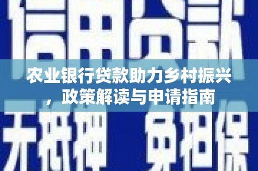 上城农业银行贷款助力乡村振兴，政策解读与申请指南