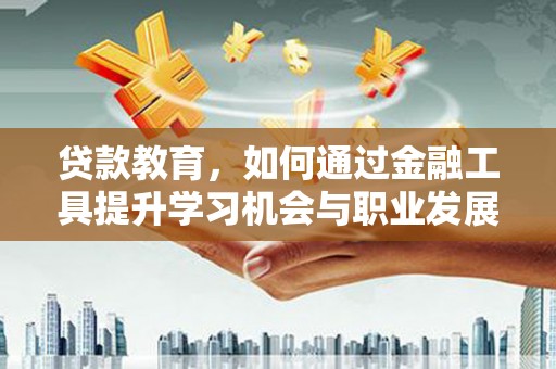上城贷款教育，如何通过金融工具提升学习机会与职业发展