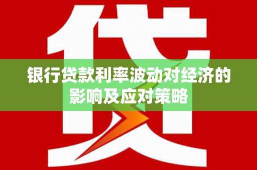 上城银行贷款利率波动对经济的影响及应对策略