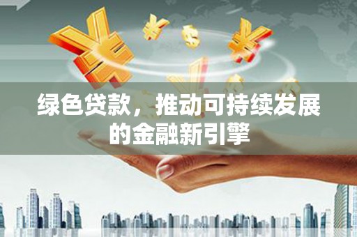 上城绿色贷款，推动可持续发展的金融新引擎
