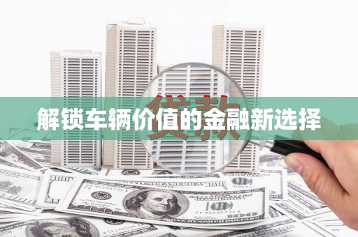 上城解锁车辆价值的金融新选择