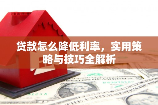 上城贷款怎么降低利率，实用策略与技巧全解析