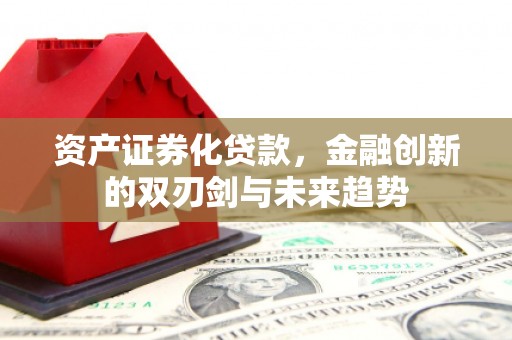 上城资产证券化贷款，金融创新的双刃剑与未来趋势
