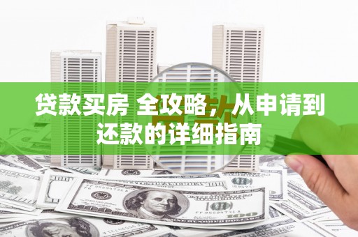 上城贷款买房 全攻略，从申请到还款的详细指南