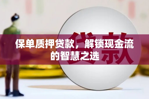上城保单质押贷款，解锁现金流的智慧之选