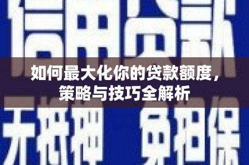 上城如何最大化你的贷款额度，策略与技巧全解析