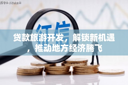 上城贷款旅游开发，解锁新机遇，推动地方经济腾飞