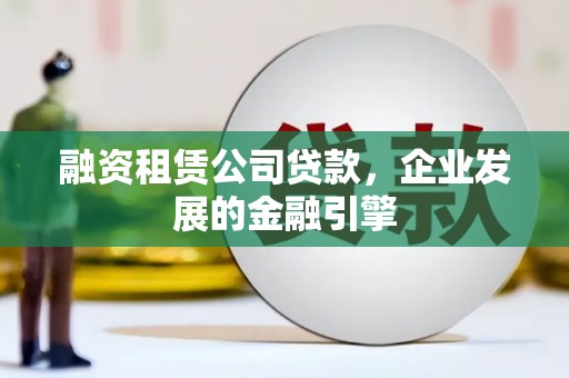 上城融资租赁公司贷款，企业发展的金融引擎