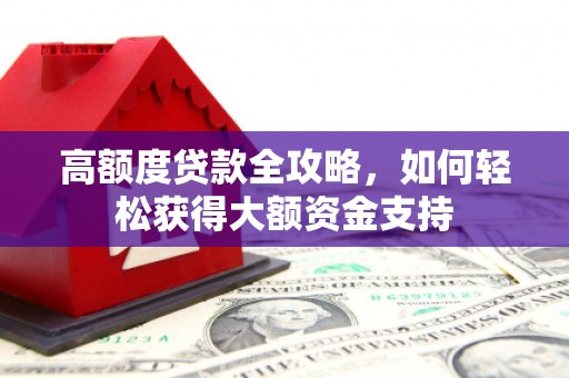 上城高额度贷款全攻略，如何轻松获得大额资金支持