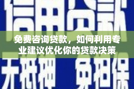 上城免费咨询贷款，如何利用专业建议优化你的贷款决策