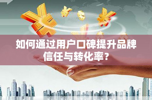 上城如何通过用户口碑提升品牌信任与转化率？