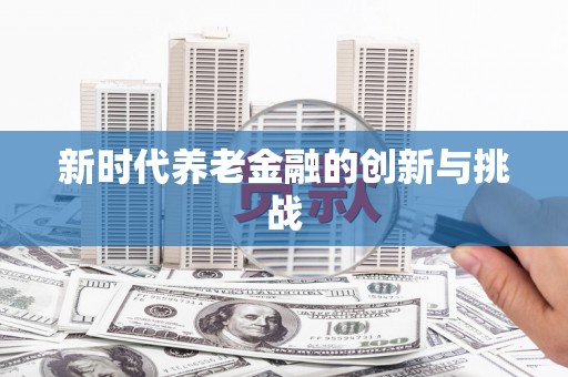 上城新时代养老金融的创新与挑战