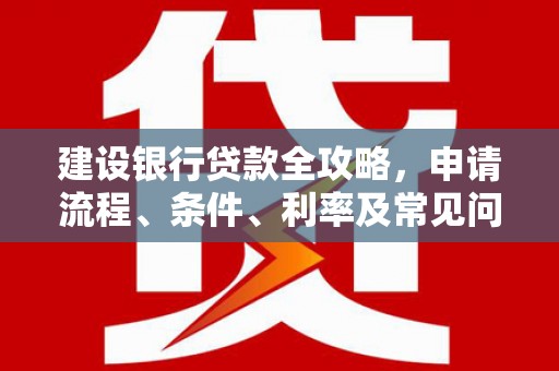 上城建设银行贷款全攻略，申请流程、条件、利率及常见问题解答